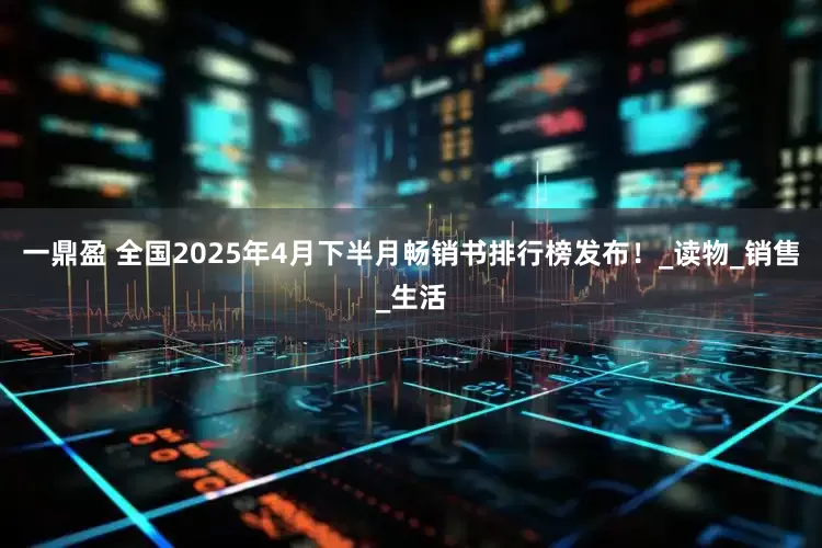 一鼎盈 全国2025年4月下半月畅销书排行榜发布！_读物_销售_生活