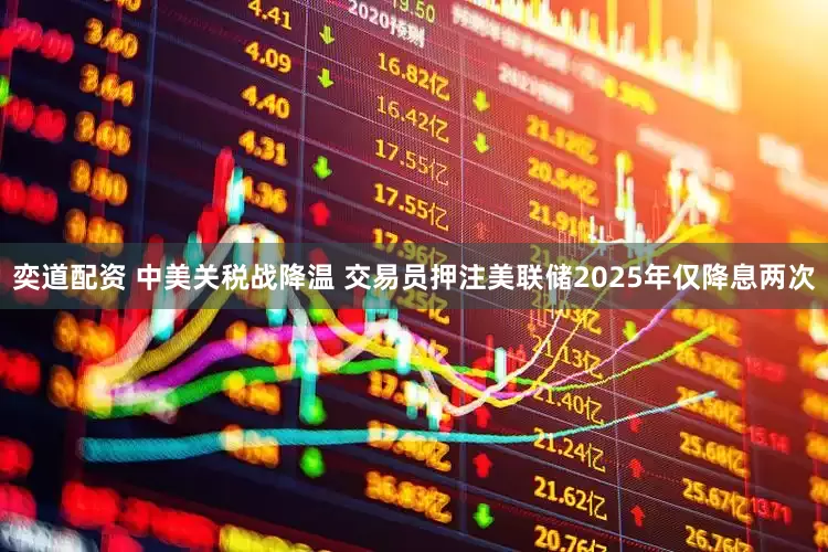 奕道配资 中美关税战降温 交易员押注美联储2025年仅降息两次