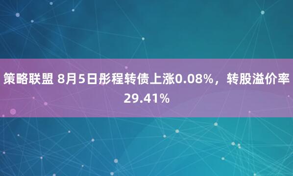 策略联盟 8月5日彤程转债上涨0.08%，转股溢价率29.41%