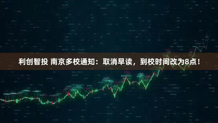 利创智投 南京多校通知：取消早读，到校时间改为8点！