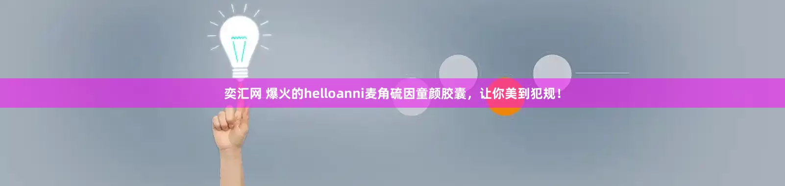 奕汇网 爆火的helloanni麦角硫因童颜胶囊，让你美到犯规！